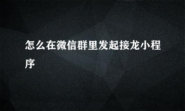 怎么在微信群里发起接龙小程序