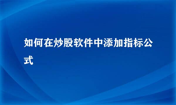 如何在炒股软件中添加指标公式