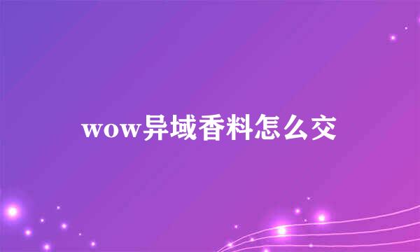wow异域香料怎么交