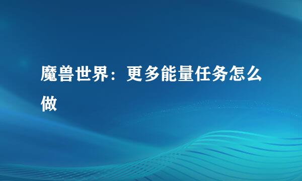 魔兽世界：更多能量任务怎么做