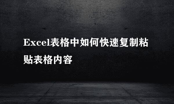 Excel表格中如何快速复制粘贴表格内容