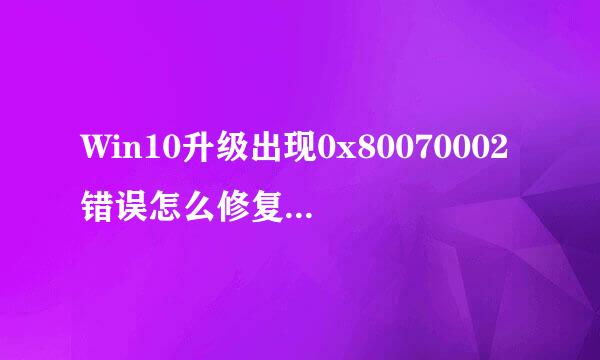 Win10升级出现0x80070002错误怎么修复处理方法