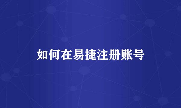 如何在易捷注册账号