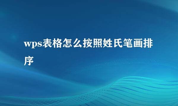 wps表格怎么按照姓氏笔画排序