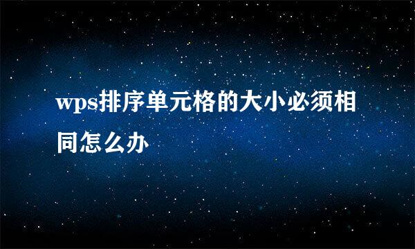 wps排序单元格的大小必须相同怎么办