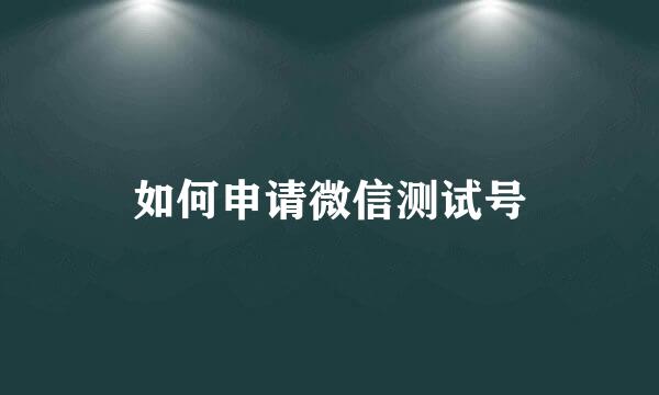 如何申请微信测试号
