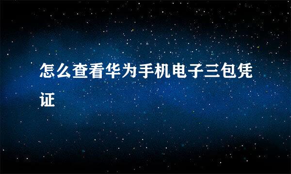 怎么查看华为手机电子三包凭证
