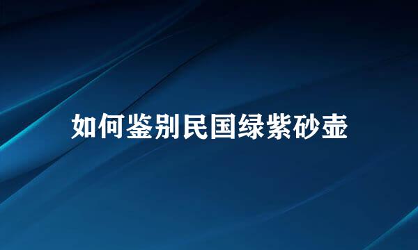 如何鉴别民国绿紫砂壶