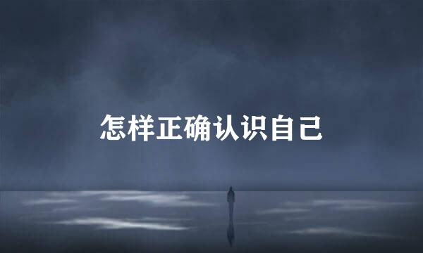 怎样正确认识自己