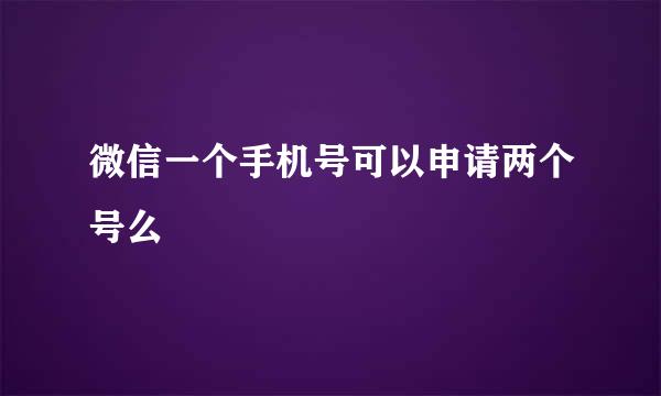 微信一个手机号可以申请两个号么