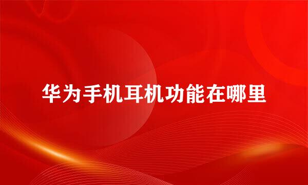 华为手机耳机功能在哪里