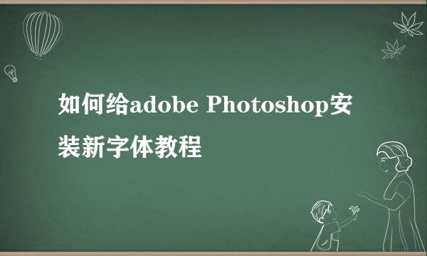 如何给adobe Photoshop安装新字体教程
