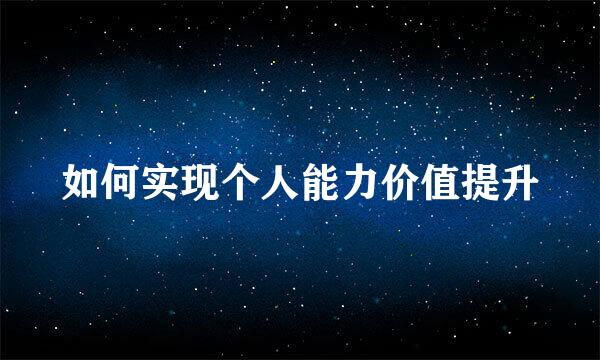 如何实现个人能力价值提升