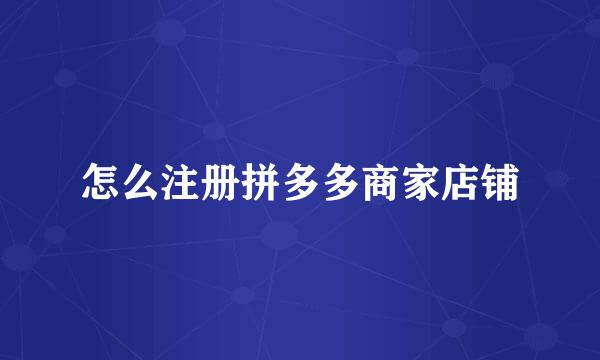 怎么注册拼多多商家店铺