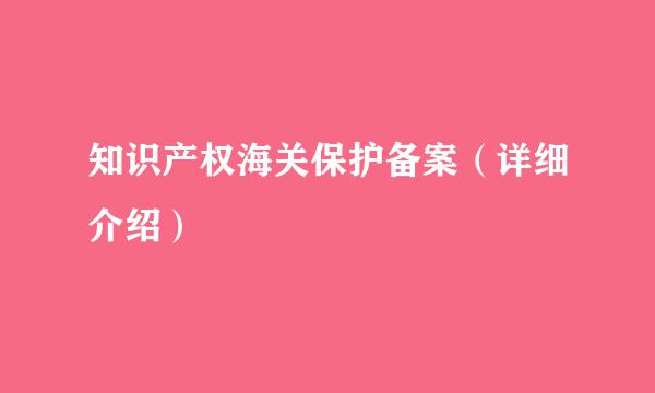 知识产权海关保护备案（详细介绍）