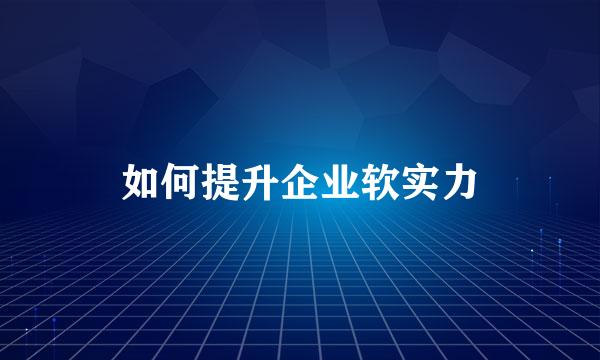 如何提升企业软实力