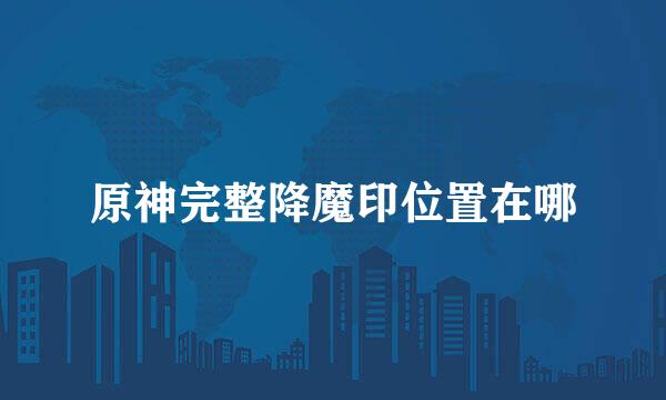 原神完整降魔印位置在哪