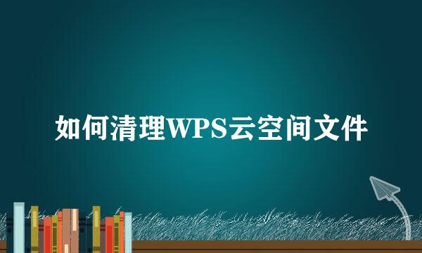 如何清理WPS云空间文件