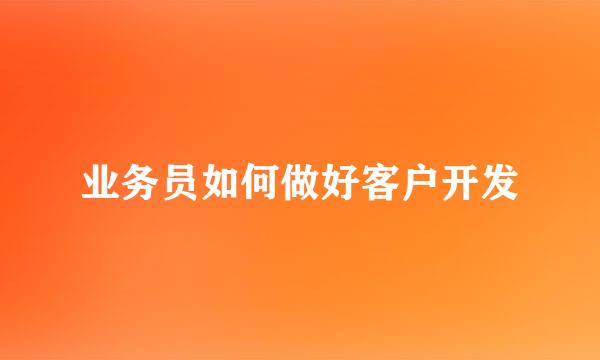 业务员如何做好客户开发