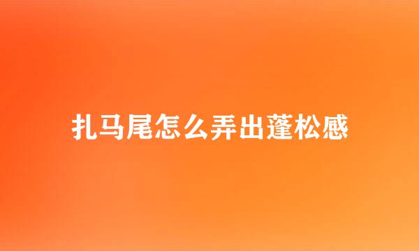 扎马尾怎么弄出蓬松感