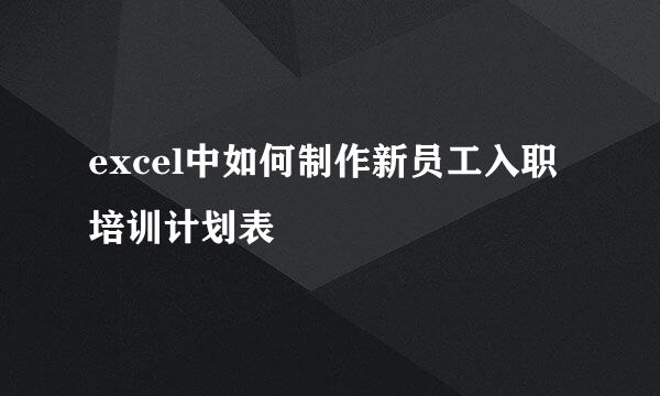 excel中如何制作新员工入职培训计划表