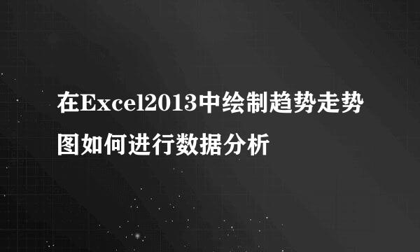 在Excel2013中绘制趋势走势图如何进行数据分析
