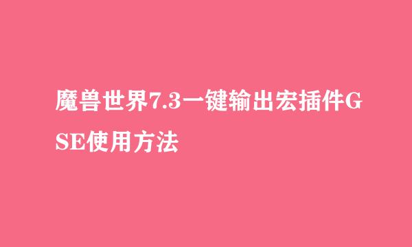魔兽世界7.3一键输出宏插件GSE使用方法
