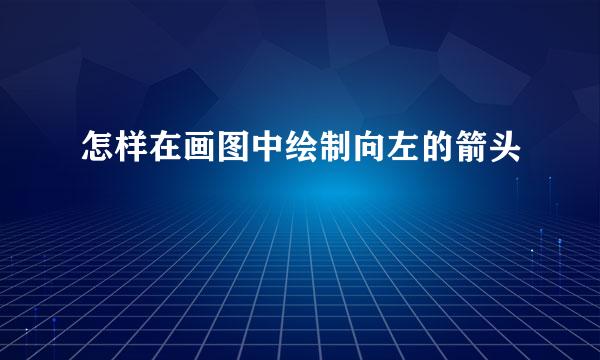 怎样在画图中绘制向左的箭头