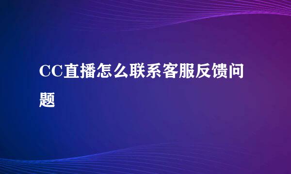 CC直播怎么联系客服反馈问题