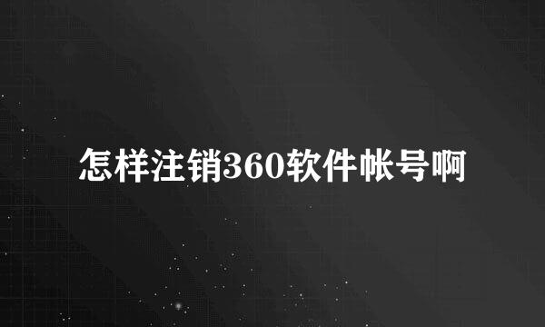 怎样注销360软件帐号啊