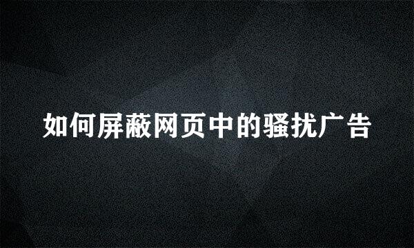 如何屏蔽网页中的骚扰广告