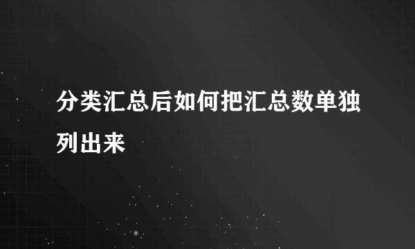 分类汇总后如何把汇总数单独列出来