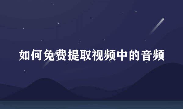 如何免费提取视频中的音频
