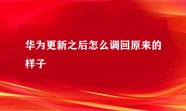 华为更新之后怎么调回原来的样子