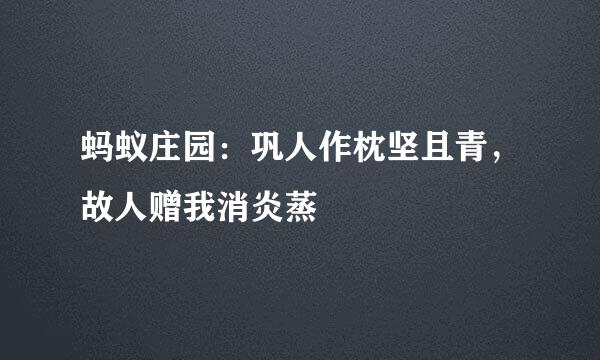蚂蚁庄园：巩人作枕坚且青，故人赠我消炎蒸