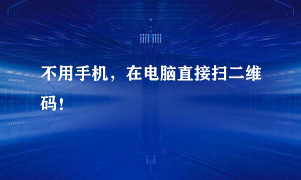 不用手机，在电脑直接扫二维码！