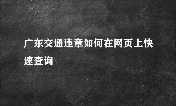 广东交通违章如何在网页上快速查询