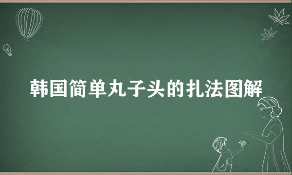 韩国简单丸子头的扎法图解