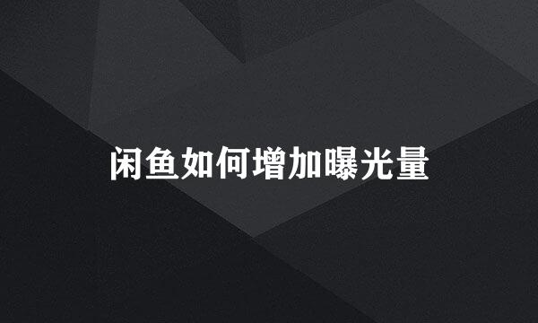 闲鱼如何增加曝光量