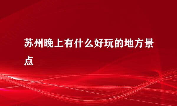 苏州晚上有什么好玩的地方景点