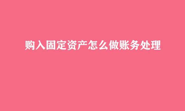 购入固定资产怎么做账务处理