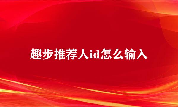 趣步推荐人id怎么输入
