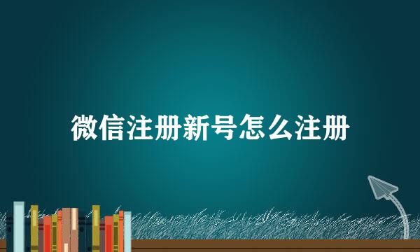 微信注册新号怎么注册