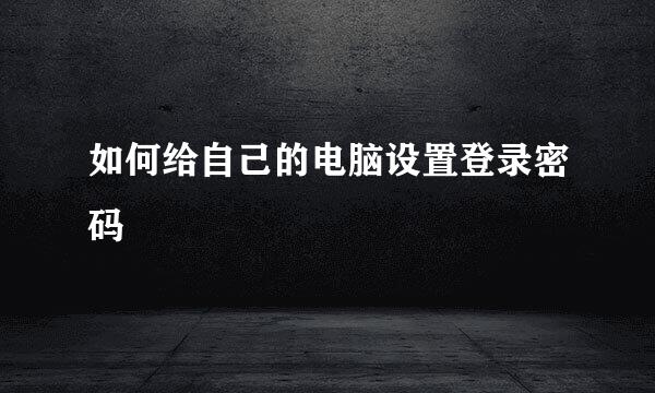 如何给自己的电脑设置登录密码