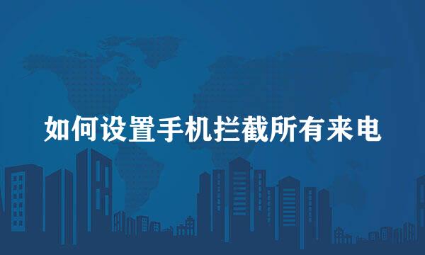 如何设置手机拦截所有来电
