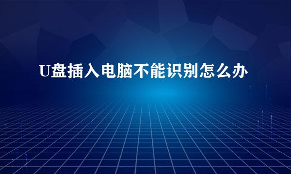 U盘插入电脑不能识别怎么办