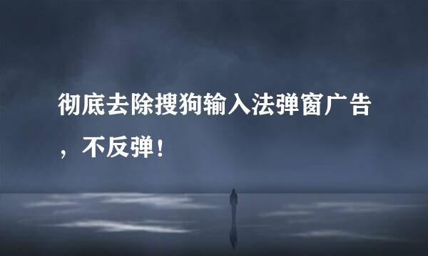 彻底去除搜狗输入法弹窗广告，不反弹！