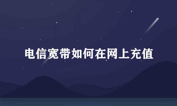 电信宽带如何在网上充值