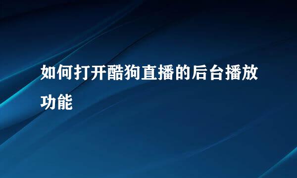 如何打开酷狗直播的后台播放功能