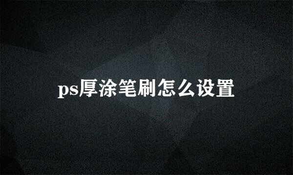 ps厚涂笔刷怎么设置